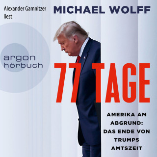 Michael Wolff: 77 Tage - Amerika am Abgrund: Das Ende von Trumps Amtszeit (Ungekürzt)