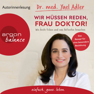 Dr. med. Yael Adler: Wir müssen reden, Frau Doktor! - Wie Ärzte ticken und was Patienten brauchen (Gekürzt)
