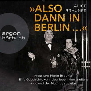 Alice Brauner: Also dann in Berlin ... - Artur und Maria Brauner - Eine Geschichte vom Überleben, von großem Kino und der Macht der Liebe (Ungekürzt)