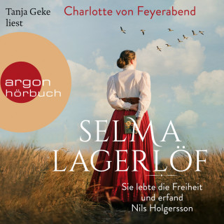 Charlotte von Feyerabend: Selma Lagerlöf - Sie lebte die Freiheit und erfand Nils Holgersson (Ungekürzt)