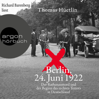 Thomas Hüetlin: Berlin, 24. Juni 1922 - Der Rathenaumord und der Beginn des rechten Terrors in Deutschland (Ungekürzte Lesung)