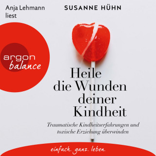 Susanne Hühn: Heile die Wunden deiner Kindheit - Traumatische Kindheitserfahrungen und toxische Erziehung überwinden (Ungekürzte Lesung)