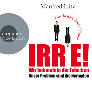 Manfred Lütz: IRRE! Wir behandeln die Falschen: Unser Problem sind die Normalen. Eine heitere Seelenkunde (Ungekürzte Autorenlesung)