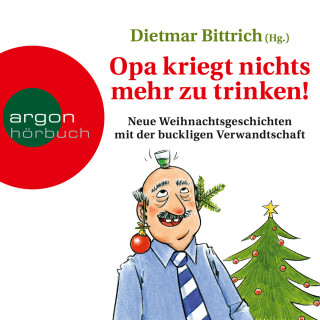 Dietmar Bittrich: Opa kriegt nichts mehr zu trinken! - Neue Weihnachtsgeschichten mit der buckligen Verwandtschaft (Ungekürzt)