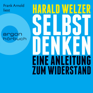 Harald Welzer: Selbst denken - Eine Anleitung zum Widerstand (Gekürzte Fassung)