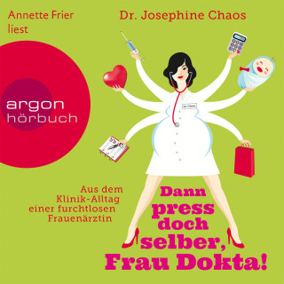 Dr. Josefine Chaos: Dann press doch selber, Frau Dokta! - Aus dem Klinik-Alltag einer furchtlosen Frauenärztin (Gekürzte Fassung)