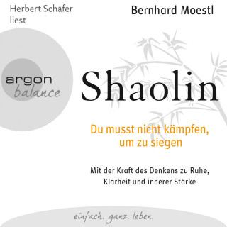 Bernhard Moestl: Shaolin - Du musst nicht kämpfen, um zu siegen (Gekürzte Fassung)