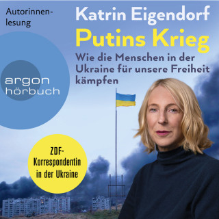 Katrin Eigendorf: Putins Krieg - Wie die Menschen in der Ukraine für unsere Freiheit kämpfen (Ungekürzte Autorinnenlesung)