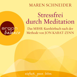 Maren Schneider: Stressfrei durch Meditation - Das MBSR-Kurshörbuch nach der Methode von Jon Kabat-Zinn (Ungekürzte Lesung)
