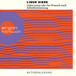 Linus Giese: Lieber Jonas oder Der Wunsch nach Selbstbestimmung - Briefe an die kommenden Generationen (Ungekürzte Autorenlesung)