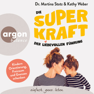 Martina Stotz, Kathy Weber: Die Superkraft der liebevollen Führung - Kindern Orientierung, Freiraum und Grenzen schenken (Ungekürzte Lesung)