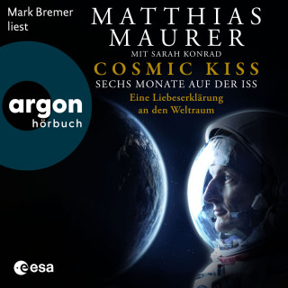 Matthias Maurer, Sarah Konrad: Cosmic Kiss - Sechs Monate auf der ISS - Eine Liebeserklärung an den Weltraum (Ungekürzte Lesung)