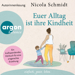 Nicola Schmidt: Euer Alltag ist ihre Kindheit" - Ein kraftspendendes Hörbuch für eine artgerechte Erziehung (Ungekürzte Autorinnenlesung)