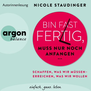 Nicole Staudinger: Bin fast fertig, muss nur noch anfangen - Schaffen, was wir müssen - erreichen, was wir wollen (Ungekürzte Autorinnenlesung)