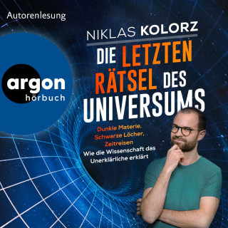 Niklas Kolorz: Die letzten Rätsel des Universums - Dunkle Materie, Schwarze Löcher, Zeitreisen - Wie die Wissenschaft das Unerklärliche erklärt (Ungekürzte Lesung)