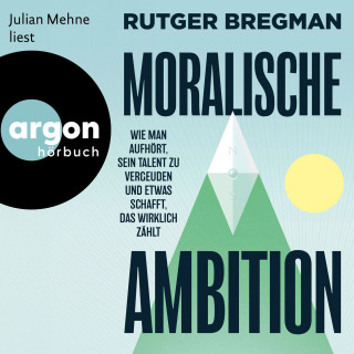 Rutger Bregman: Moralische Ambition - Wie man aufhört, sein Talent zu vergeuden und etwas schafft, das wirklich zählt (Autorisierte Lesefassung)