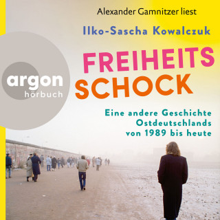 Ilko-Sascha Kowalczuk: Freiheitsschock - Eine andere Geschichte Ostdeutschlands von 1989 bis heute (Ungekürzte Lesung)