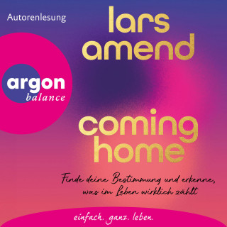 Lars Amend: Coming Home - Finde deine Bestimmung und erkenne, was im Leben wirklich zählt (Autorisierte Lesefassung)