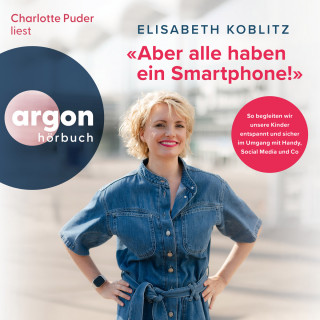Elisabeth Koblitz: Aber alle haben ein Smartphone!" - So begleiten wir unsere Kinder entspannt und sicher im Umgang mit Handy, Social Media und Co (Ungekürzte Lesung)