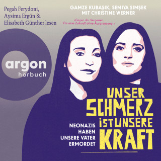Christine Werner, Gamze Kubasik, Semiya Şimşek: Unser Schmerz ist unsere Kraft - Neonazis haben unsere Väter ermordet (Ungekürzte Lesung)