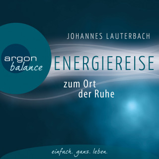 Johannes Lauterbach: Energiereise zum Ort der Ruhe - Neue Kraft und Lebensfreude schöpfen - Vom Autor geführte Meditation und Phantasiereise