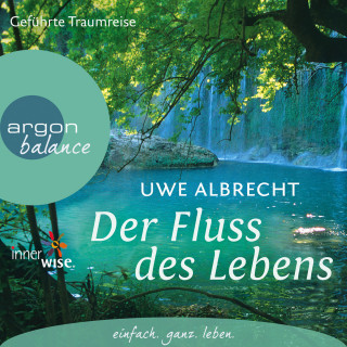 Uwe Albrecht: Der Fluss des Lebens - Eine meditative Traumreise (Gekürzte Fassung)