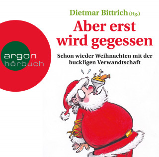 Dietmar Bittrich: Aber erst wird gegessen - Schon wieder Weihnachten mit der buckligen Verwandtschaft