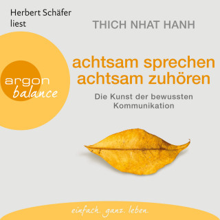Thich Nhat Hanh: Achtsam sprechen, achtsam zuhören - Die Kunst der bewussten Kommunikation (Gekürzte Fassung)