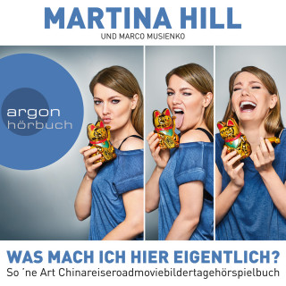 Martina Hill: Was mach ich hier eigentlich? - So 'ne Art Chinareiseroadmoviebildertagehörspielbuch (Gekürzt)