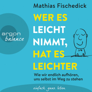 Mathias Fischedick: Wer es leicht nimmt, hat es leichter - Wie wir endlich aufhören, uns selbst im Weg zu stehen (Autorisierte Lesefassung mit Musik)