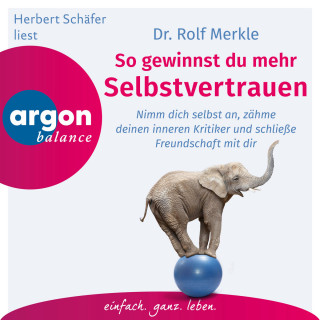 Dr. Rolf Merkle: So gewinnst du Selbstvertrauen - Sich annehmen, Freundschaft mit sich schließen, den inneren Kritiker zähmen (Autorisierte Lesefassung)