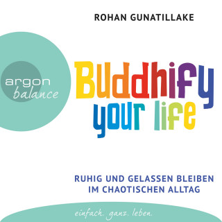 Rohan Gunatillake: Buddhify Your Life - Ruhig und gelassen bleiben im chaotischen Alltag (Autorisierte Lesefassung)