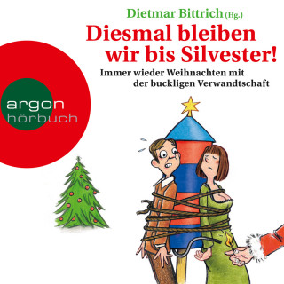 Dietmar Bittrich: Diesmal bleiben wir bis Silvester! - Immer wieder Weihnachten mit der buckligen Verwandtschaft (Gekürzte Lesung)