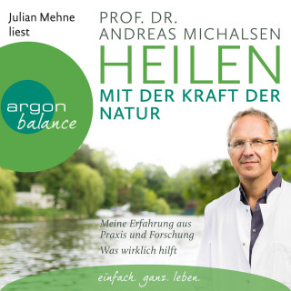 Prof. Dr. Andreas Michalsen: Heilen mit der Kraft der Natur: Meine Erfahrung aus Praxis und Forschung - Was wirklich hilft (Ungekürzte Lesung)