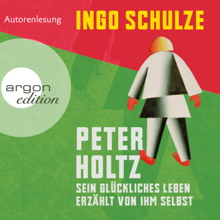 Ingo Schulze: Peter Holtz - Sein glückliches Leben erzählt von ihm selbst (Ungekürzte Lesung)