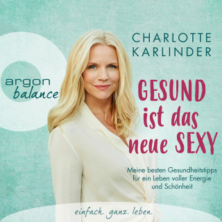 Charlotte Karlinder: Gesund ist das neue Sexy - Meine besten Gesundheitstipps für ein Leben voller Energie und Schönheit (Autorinnenlesung)