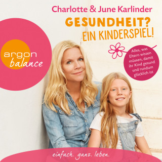 Charlotte Karlinder, June Karlinder: Gesundheit? Ein Kinderspiel! - Alles, was Eltern wissen müssen, damit ihr Kind gesund und rundum glücklich ist (Autorinnenlesung)