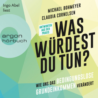 Michael Bohmeyer, Claudia Cornelsen: Was würdest du tun? - Wie uns das Bedingungslose Grundeinkommen verändert - Antworten aus der Praxis (Ungekürzte Lesung)