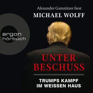 Michael Wolff: Unter Beschuss - Trumps Kampf im Weißen Haus (Ungekürzte Lesung)