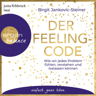 Birgit Jankovic-Steiner: Der Feeling-Code - Wie wir jedes Problem fühlen, verstehen und loslassen können (Gekürzte Lesung)