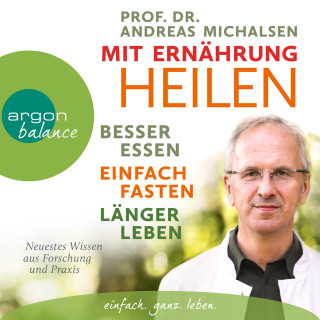 Andreas Michalsen: Mit Ernährung heilen - Besser essen - einfach fasten - länger leben. Neuestes Wissen aus Forschung und Praxis (Ungekürzte Lesung)