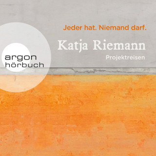 Katja Riemann: Jeder hat. Niemand darf. - Projektreisen (Gekürzte Autorinnenlesung)