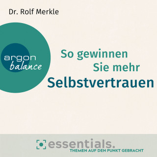Dr. Rolf Merkle: So gewinnen Sie mehr Selbstvertrauen - Essentials. Themen auf den Punkt gebracht (Gekürzte Lesung)