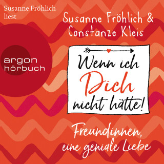 Susanne Fröhlich, Constanze Kleis: Wenn ich Dich nicht hätte! Freundinnen, eine geniale Liebe (ungekürzte Autorinnenlesung)