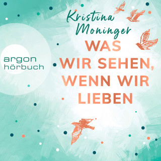 Kristina Moninger: Was wir sehen, wenn wir lieben (Ungekürzte Lesung)