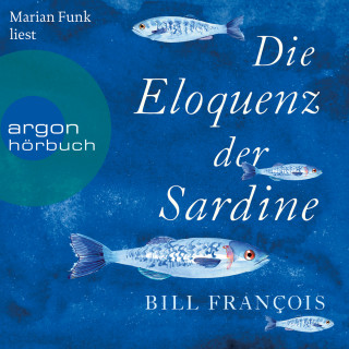 Bill François: Die Eloquenz der Sardine - Unglaubliche Geschichten aus der Welt der Flüsse und Meere (Ungekürzte Lesung)