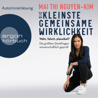 Mai Thi Nguyen-Kim: Die kleinste gemeinsame Wirklichkeit - Wahr, falsch, plausibel - Die größten Streitfragen wissenschaftlich geprüft (Ungekürzte Autorinnenlesung)