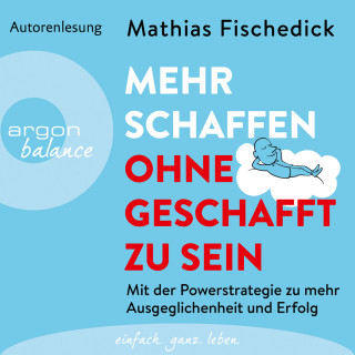 Mathias Fischedick: Mehr schaffen, ohne geschafft zu sein - Mit der Powerstrategie zu mehr Ausgeglichenheit und Erfolg (Ungekürzte Autorenlesung)
