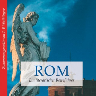 Franz P. Waiblinger: Rom - ein literarischer Reiseführer (Ungekürzt)