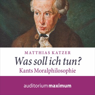 Matthias Katzer: Was soll ich tun? - Kants Moralphilosophie (Ungekürzt)